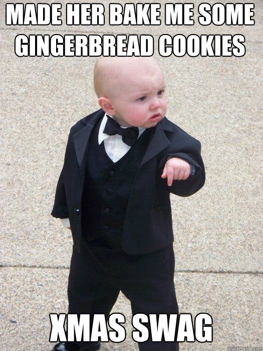 made her bake me some gingerbread cookies xmas swag   Baby Godfather