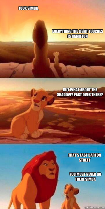 Everything the light touches is Hamilton But what about the shadowy part over there? That's East Barton Street  Look Simba, you must never go there simba  SIMBA