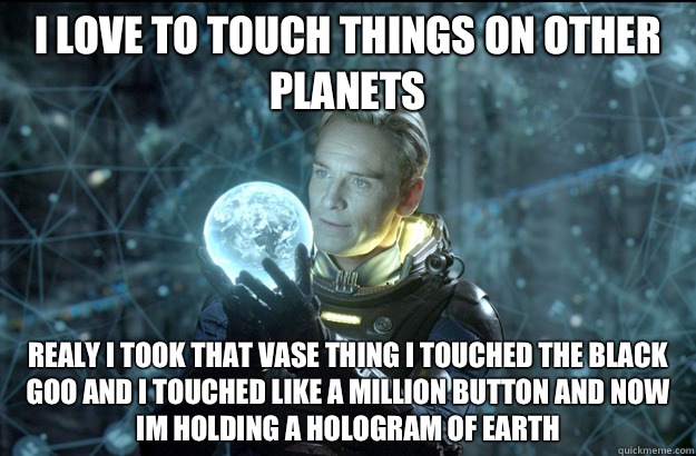 i love to touch things on other planets realy i took that vase thing i touched the black goo and i touched like a million button and now im holding a hologram of earth  Prometheus