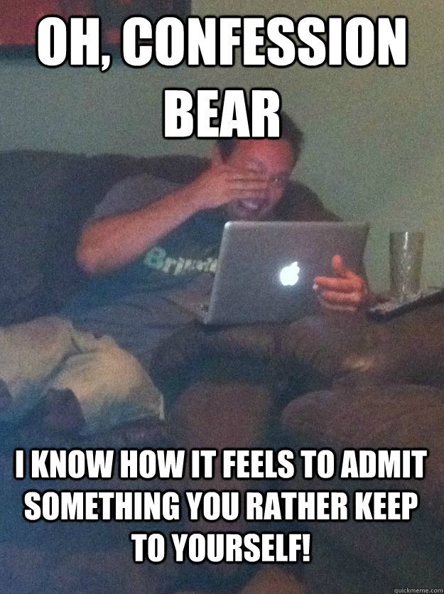 oh, confession bear i know how it feels to admit something you rather keep to yourself!  MEME DAD