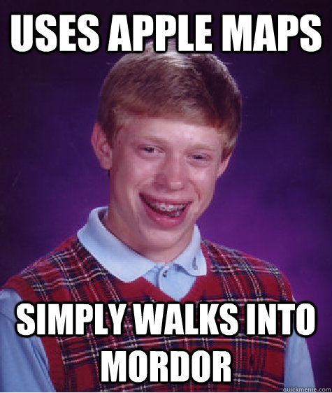 uses apple maps simply walks into mordor  Bad Luck Brian