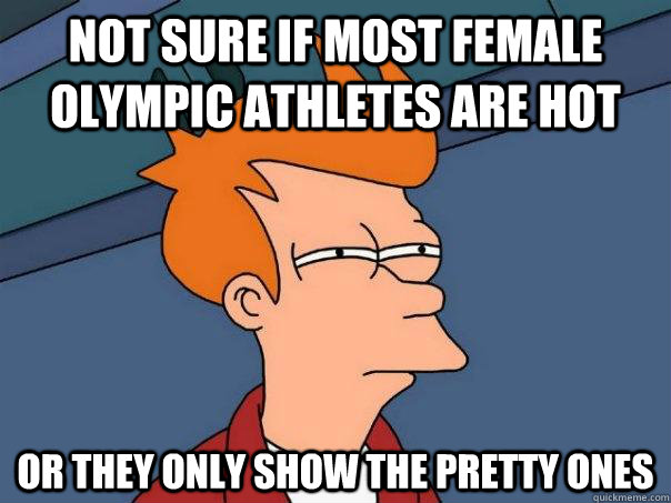 Not sure if most female olympic athletes are hot Or they only show the pretty ones  Futurama Fry