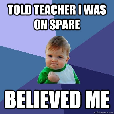 Told teacher I was on spare Believed me  Success Kid