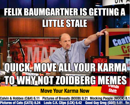 Felix Baumgartner is getting a little stale Quick, move all your karma to why not zoidberg memes  Mad Karma with Jim Cramer