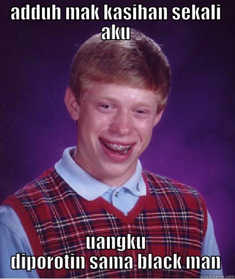 ADDUH MAK KASIHAN SEKALI AKU UANGKU DIPOROTIN SAMA BLACK MAN Bad Luck Brian