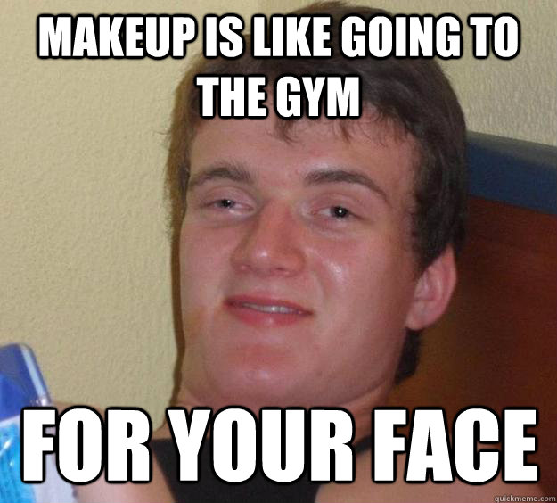 makeup is like going to the gym for your face  10 Guy