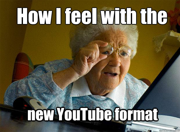 How I feel with the 
 new YouTube format  Grandma finds the Internet