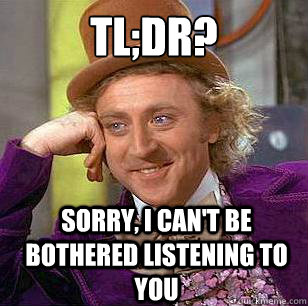 tl;dr? Sorry, i can't be bothered listening to you  Condescending Wonka