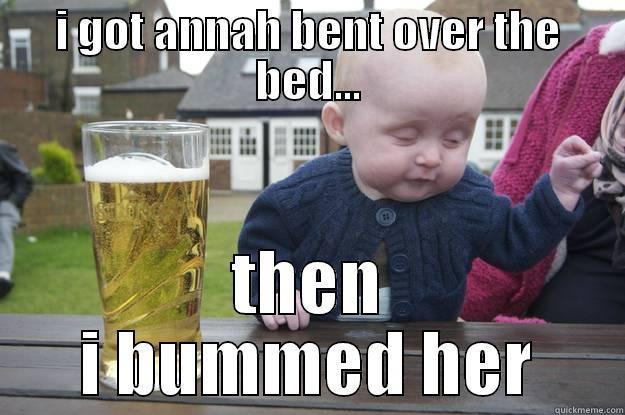 you bumder - I GOT ANNAH BENT OVER THE BED... THEN I BUMMED HER drunk baby