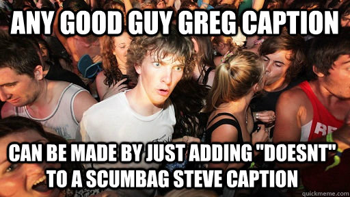 Any good guy greg caption can be made by just adding 