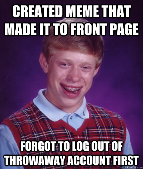 Created meme that made it to front page Forgot to log out of throwaway account first - Created meme that made it to front page Forgot to log out of throwaway account first  Bad Luck Brian