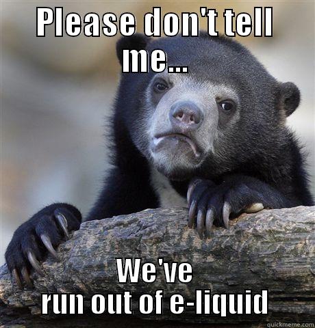 PLEASE DON'T TELL ME... WE'VE RUN OUT OF E-LIQUID Confession Bear