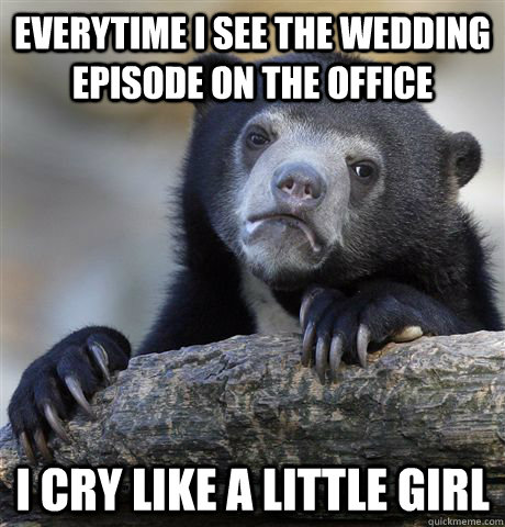 EveryTime I see the Wedding episode on the office I cry like a little girl  Confession Bear