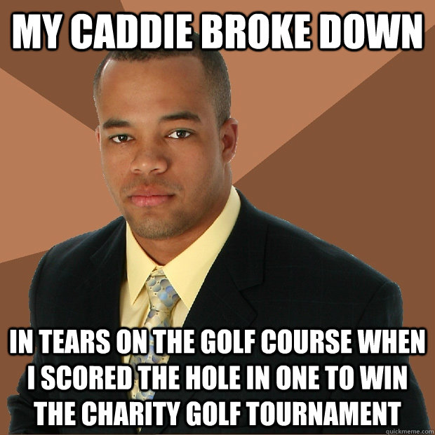 My caddie broke down in tears on the golf course when I scored the hole in one to win the charity golf tournament  Successful Black Man