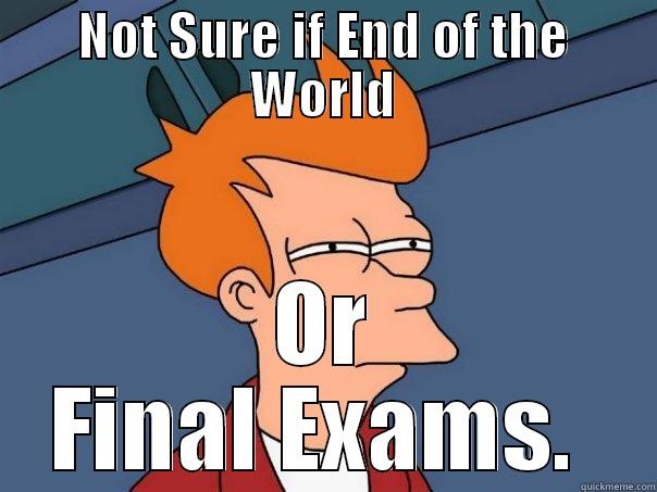 NOT SURE IF END OF THE WORLD OR FINAL EXAMS.  Futurama Fry