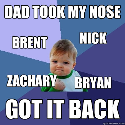 Dad took My Nose Got it back Zachary Bryan Brent Nick  Success Kid