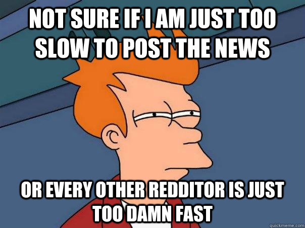 Not sure if I am just too slow to post the news or every other Redditor is just too damn fast - Not sure if I am just too slow to post the news or every other Redditor is just too damn fast  Futurama Fry