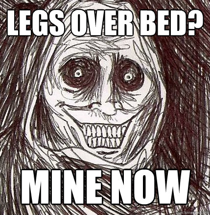 Legs over bed? Mine now   Horrifying Houseguest