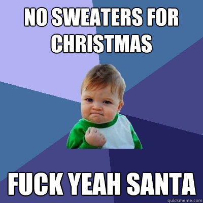 No sweaters for Christmas  Fuck yeah Santa  Success Kid