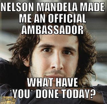 NELSON MANDELA MADE ME AN OFFICIAL AMBASSADOR WHAT HAVE *YOU* DONE TODAY? Misc