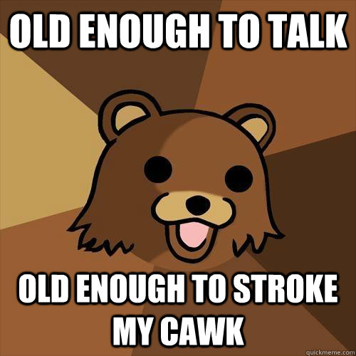 Old enough to talk old enough to stroke my cawk - Old enough to talk old enough to stroke my cawk  Pedobear