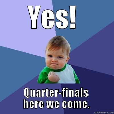 YES!  QUARTER-FINALS HERE WE COME. Success Kid