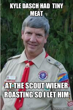 Kyle Dasch had  tiny meat at the scout wiener roasting so i let him have 2  Harmless Scout Leader