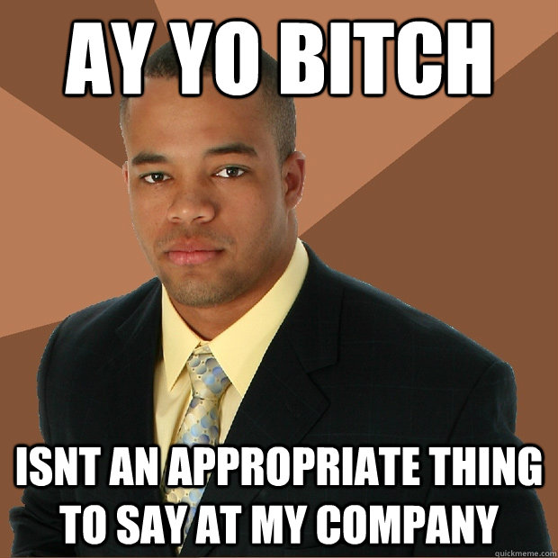 Ay yo bitch isnt an appropriate thing to say at my company  Successful Black Man