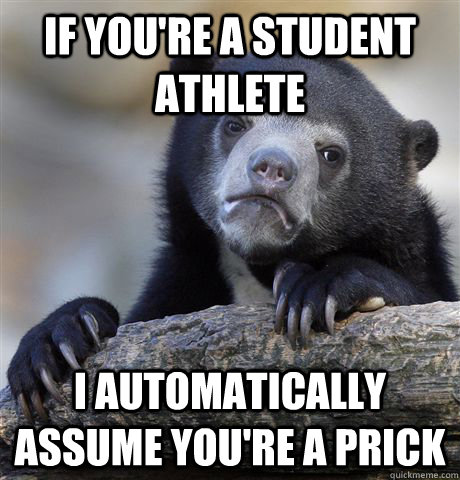 If you're a student athlete I automatically assume you're a prick  Confession Bear