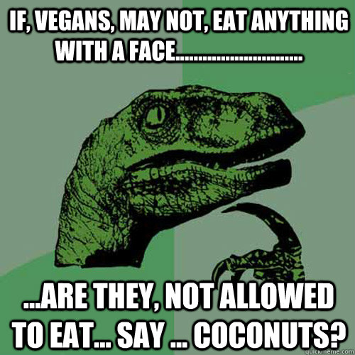 if, vegans, may not, eat anything with a face............................ ...Are they, not allowed to eat... Say ... coconuts?  Philosoraptor