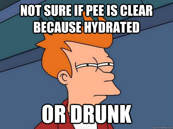 Not sure if pee is clear because hydrated or drunk - Not sure if pee is clear because hydrated or drunk  Futurama Fry