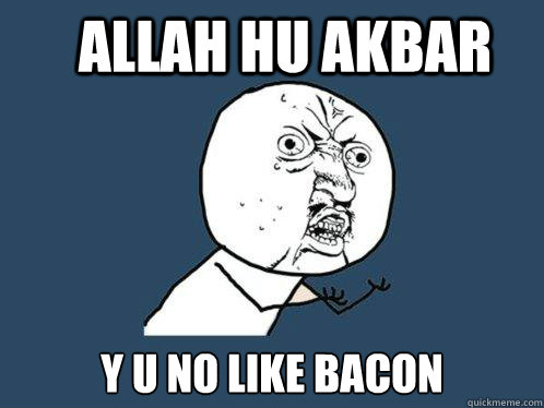 Allah Hu Akbar Y u no like bacon  Y U No