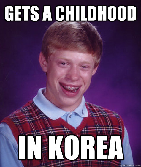 gets a childhood in Korea  Bad Luck Brian