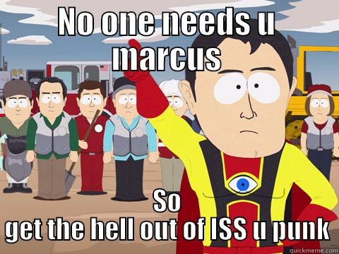 NO ONE NEEDS U MARCUS SO GET THE HELL OUT OF ISS U PUNK Captain Hindsight