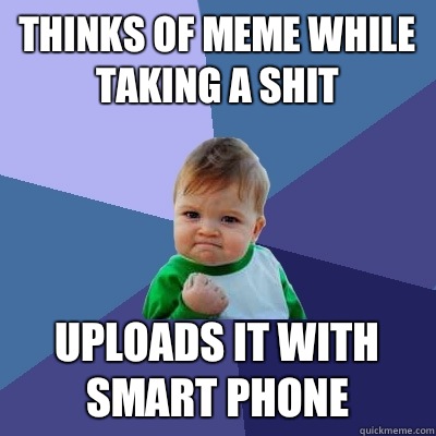 Thinks of meme while taking a shit Uploads it with smart phone  Success Kid