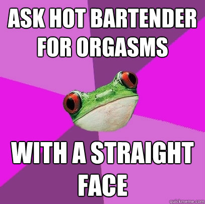 ask hot bartender for orgasms with a straight face  Foul Bachelorette Frog