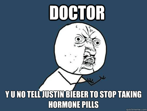 Doctor  y u no tell Justin Bieber to stop taking hormone pills  Y U No