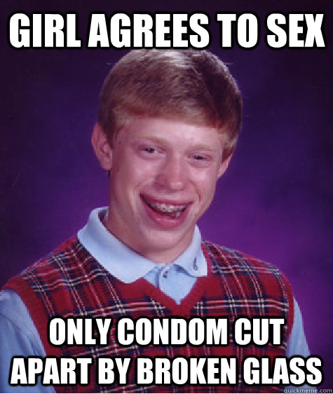 Girl agrees to sex only condom cut apart by broken glass  Bad Luck Brian