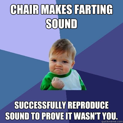 chair makes farting sound successfully reproduce sound to prove it wasn't you.  Success Kid