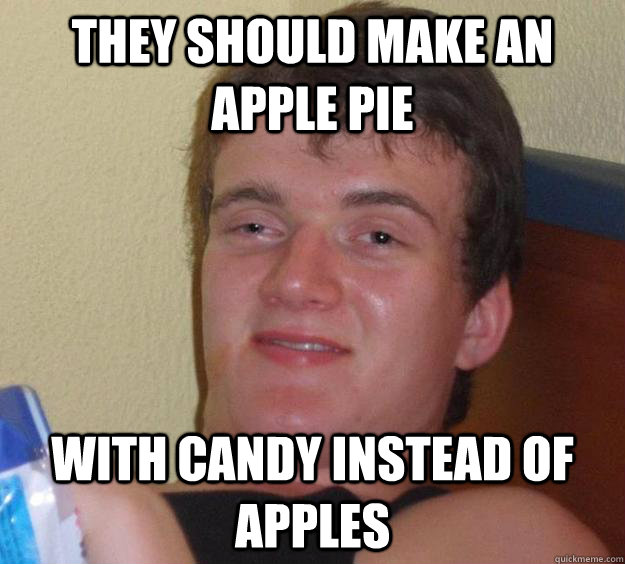 They should make an apple pie with candy instead of apples  10 Guy