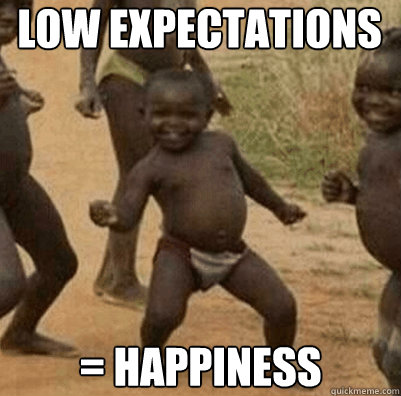 low expectations = happiness - low expectations = happiness  Third World Success Kid