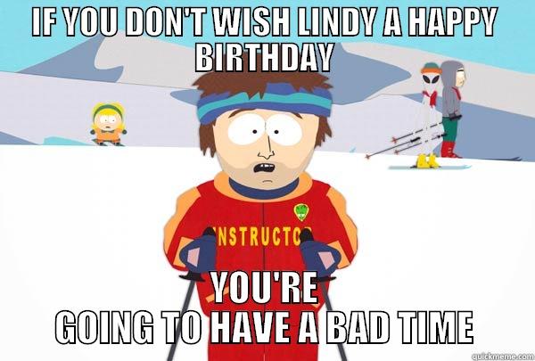 IF YOU DON'T WISH LINDY A HAPPY BIRTHDAY YOU'RE GOING TO HAVE A BAD TIME Super Cool Ski Instructor