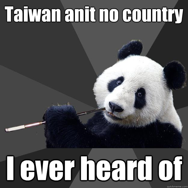 Taiwan anit no country I ever heard of - Taiwan anit no country I ever heard of  Propapanda