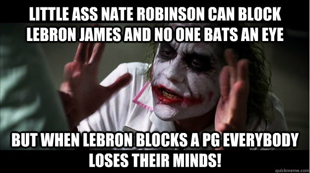 Little ass nate robinson can block lebron james and no one bats an eye But when lebron blocks a pg EVERYBODY LOSES THeir minds!  Joker Mind Loss