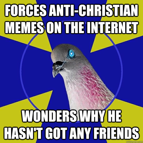 Forces anti-christian memes on the internet wonders why he hasn't got any friends  Anti Religion Pigeon