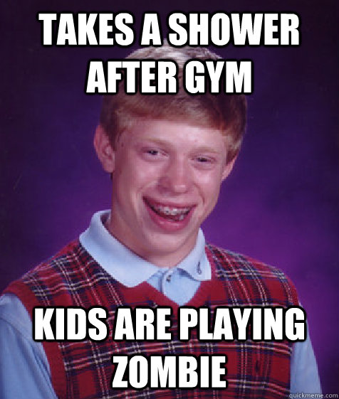 Takes a shower after gym Kids are playing zombie - Takes a shower after gym Kids are playing zombie  Bad Luck Brian