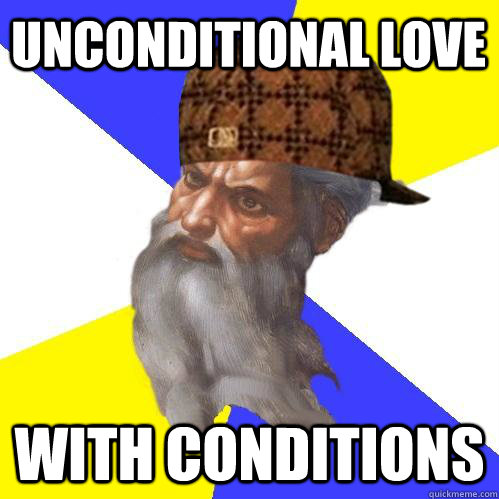 unconditional love with conditions - unconditional love with conditions  Scumbag Advice God