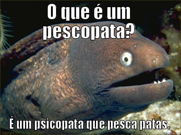 O QUE É UM PESCOPATA? É UM PSICOPATA QUE PESCA PATAS. Bad Joke Eel