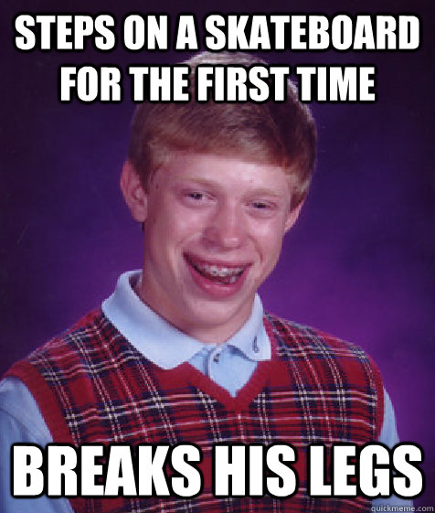 Steps on a skateboard for the first time breaks his legs  - Steps on a skateboard for the first time breaks his legs   Bad Luck Brian