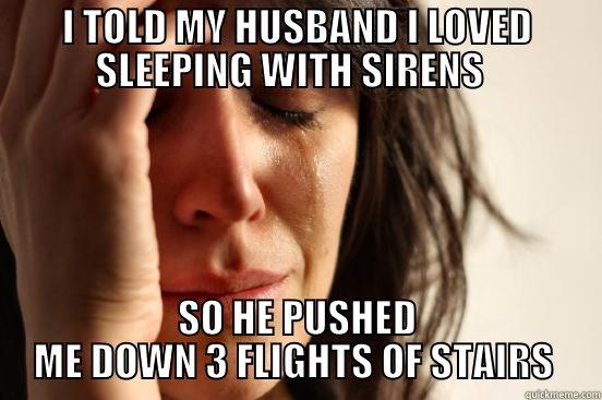 OH SNAP - I TOLD MY HUSBAND I LOVED SLEEPING WITH SIRENS   SO HE PUSHED ME DOWN 3 FLIGHTS OF STAIRS  First World Problems